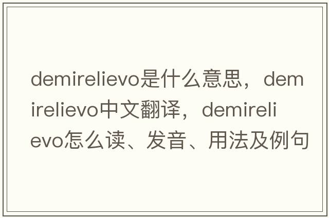 demirelievo是什么意思，demirelievo中文翻译，demirelievo怎么读、发音、用法及例句