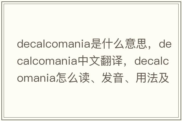 decalcomania是什么意思，decalcomania中文翻译，decalcomania怎么读、发音、用法及例句