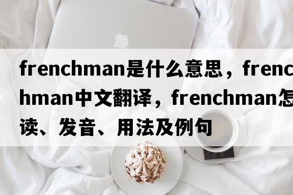 Frenchman是什么意思，Frenchman中文翻译，Frenchman怎么读、发音、用法及例句