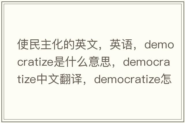 使民主化的英文，英语，democratize是什么意思，democratize中文翻译，democratize怎么读、发音、用法及例句