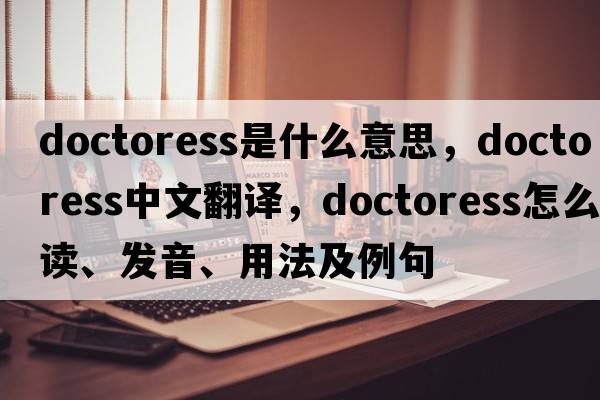 doctoress是什么意思，doctoress中文翻译，doctoress怎么读、发音、用法及例句