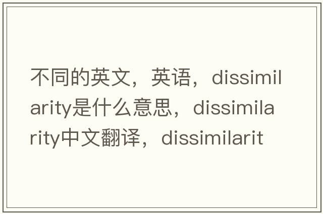 不同的英文，英语，dissimilarity是什么意思，dissimilarity中文翻译，dissimilarity怎么读、发音、用法及例句