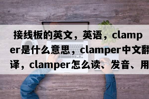  接线板的英文，英语，clamper是什么意思，clamper中文翻译，clamper怎么读、发音、用法及例句