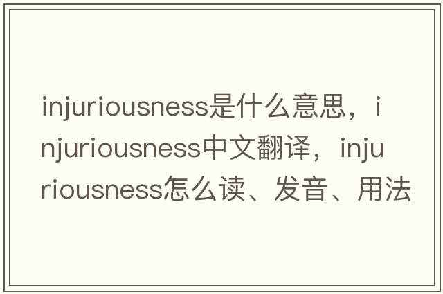 injuriousness是什么意思，injuriousness中文翻译，injuriousness怎么读、发音、用法及例句