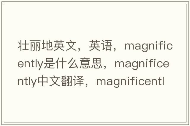 壮丽地英文，英语，magnificently是什么意思，magnificently中文翻译，magnificently怎么读、发音、用法及例句