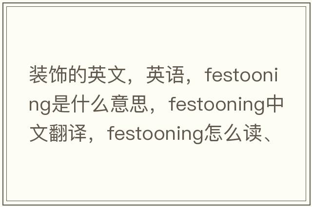 装饰的英文，英语，festooning是什么意思，festooning中文翻译，festooning怎么读、发音、用法及例句