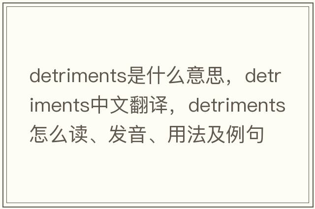 detriments是什么意思，detriments中文翻译，detriments怎么读、发音、用法及例句