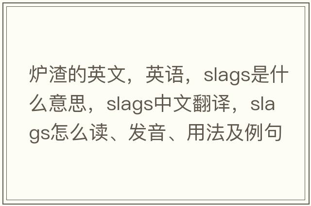 炉渣的英文，英语，slags是什么意思，slags中文翻译，slags怎么读、发音、用法及例句