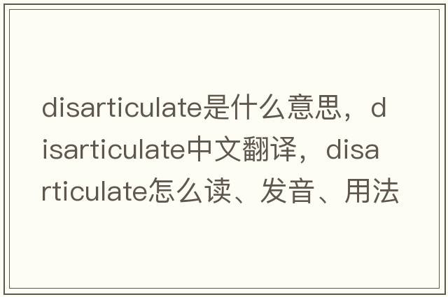 disarticulate是什么意思，disarticulate中文翻译，disarticulate怎么读、发音、用法及例句