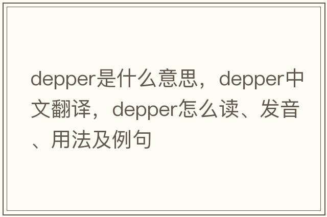 Depper是什么意思，Depper中文翻译，Depper怎么读、发音、用法及例句