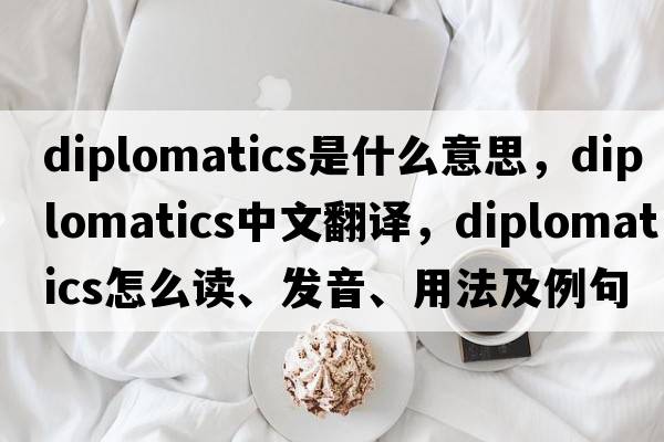 diplomatics是什么意思，diplomatics中文翻译，diplomatics怎么读、发音、用法及例句