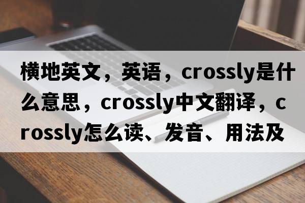 横地英文，英语，crossly是什么意思，crossly中文翻译，crossly怎么读、发音、用法及例句