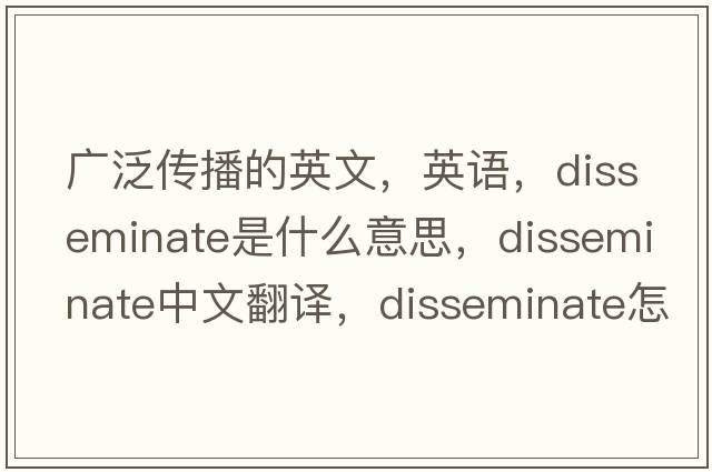 广泛传播的英文，英语，disseminate是什么意思，disseminate中文翻译，disseminate怎么读、发音、用法及例句