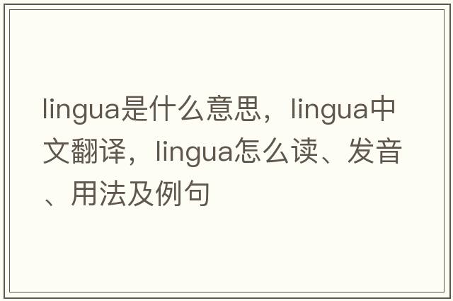 lingua是什么意思，lingua中文翻译，lingua怎么读、发音、用法及例句