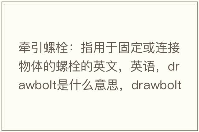 牵引螺栓：指用于固定或连接物体的螺栓的英文，英语，drawbolt是什么意思，drawbolt中文翻译，drawbolt怎么读、发音、用法及例句