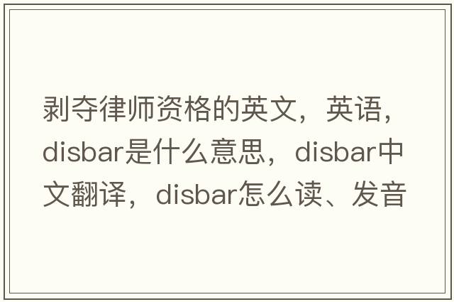 剥夺律师资格的英文，英语，disbar是什么意思，disbar中文翻译，disbar怎么读、发音、用法及例句