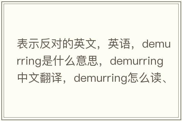 表示反对的英文，英语，demurring是什么意思，demurring中文翻译，demurring怎么读、发音、用法及例句