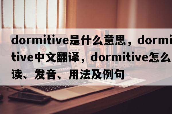 dormitive是什么意思，dormitive中文翻译，dormitive怎么读、发音、用法及例句