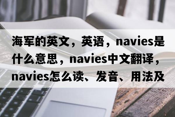 海军的英文，英语，navies是什么意思，navies中文翻译，navies怎么读、发音、用法及例句