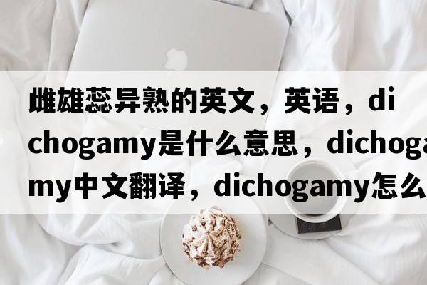 雌雄蕊异熟的英文，英语，dichogamy是什么意思，dichogamy中文翻译，dichogamy怎么读、发音、用法及例句