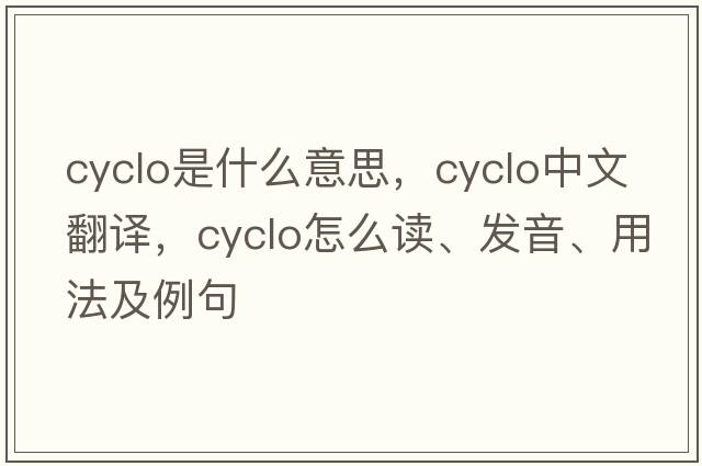 cyclo是什么意思，cyclo中文翻译，cyclo怎么读、发音、用法及例句