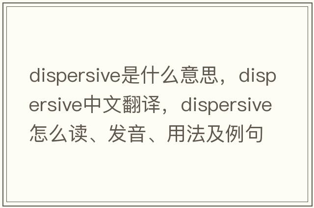 dispersive是什么意思，dispersive中文翻译，dispersive怎么读、发音、用法及例句