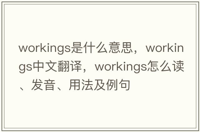 workings是什么意思，workings中文翻译，workings怎么读、发音、用法及例句