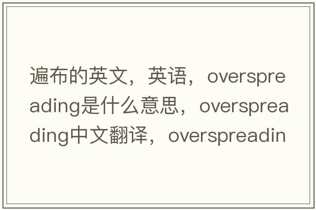 遍布的英文，英语，overspreading是什么意思，overspreading中文翻译，overspreading怎么读、发音、用法及例句