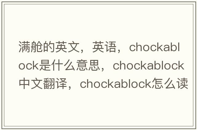 满舱的英文，英语，chockablock是什么意思，chockablock中文翻译，chockablock怎么读、发音、用法及例句