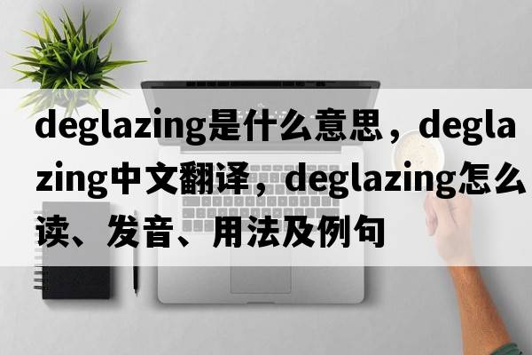 deglazing是什么意思，deglazing中文翻译，deglazing怎么读、发音、用法及例句