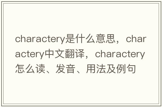 charactery是什么意思，charactery中文翻译，charactery怎么读、发音、用法及例句