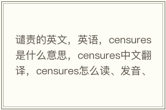 谴责的英文，英语，censures是什么意思，censures中文翻译，censures怎么读、发音、用法及例句