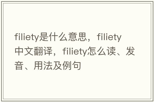 filiety是什么意思，filiety中文翻译，filiety怎么读、发音、用法及例句