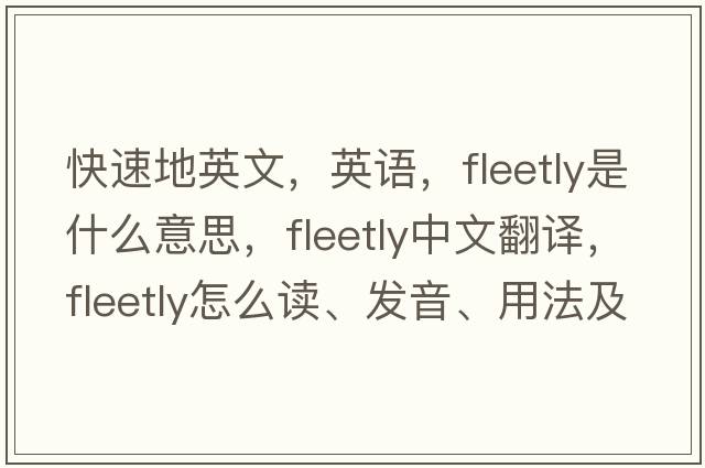 快速地英文，英语，fleetly是什么意思，fleetly中文翻译，fleetly怎么读、发音、用法及例句