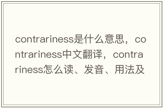 contrariness是什么意思，contrariness中文翻译，contrariness怎么读、发音、用法及例句