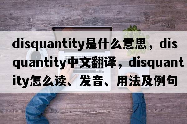 disquantity是什么意思，disquantity中文翻译，disquantity怎么读、发音、用法及例句