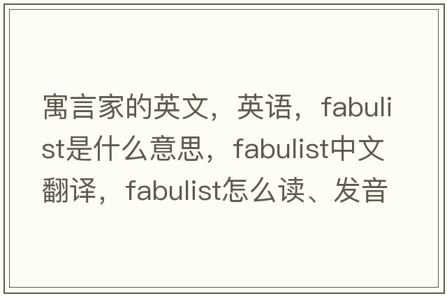 寓言家的英文，英语，fabulist是什么意思，fabulist中文翻译，fabulist怎么读、发音、用法及例句