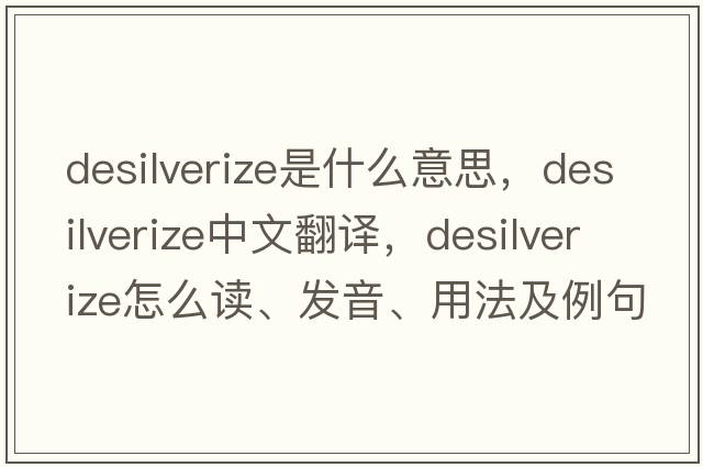 desilverize是什么意思，desilverize中文翻译，desilverize怎么读、发音、用法及例句