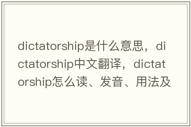 dictatorship是什么意思，dictatorship中文翻译，dictatorship怎么读、发音、用法及例句