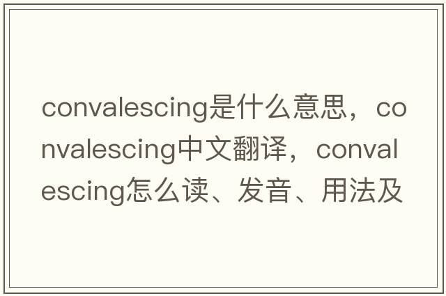 convalescing是什么意思，convalescing中文翻译，convalescing怎么读、发音、用法及例句