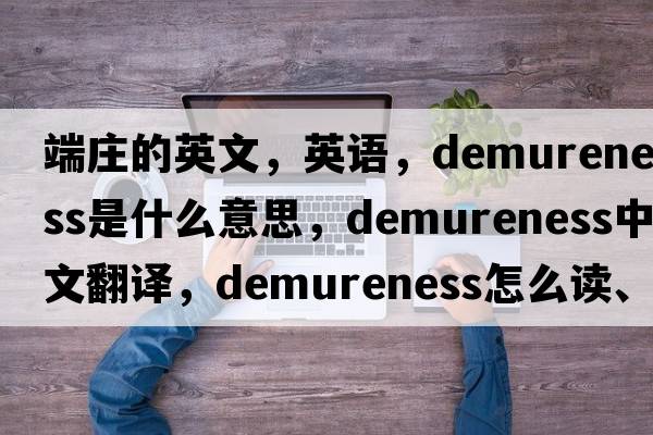 端庄的英文，英语，demureness是什么意思，demureness中文翻译，demureness怎么读、发音、用法及例句