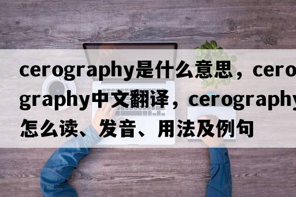 cerography是什么意思，cerography中文翻译，cerography怎么读、发音、用法及例句