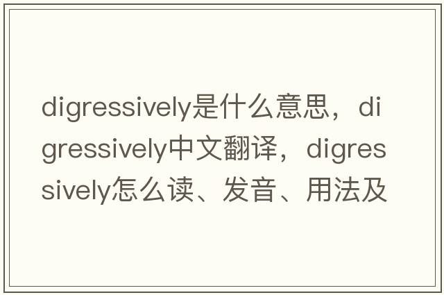 digressively是什么意思，digressively中文翻译，digressively怎么读、发音、用法及例句