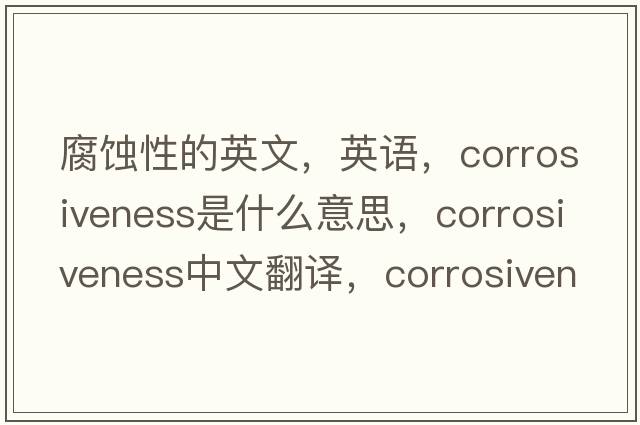 腐蚀性的英文，英语，corrosiveness是什么意思，corrosiveness中文翻译，corrosiveness怎么读、发音、用法及例句