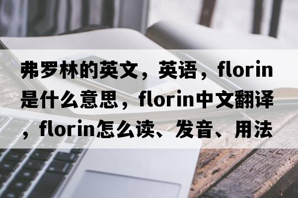 弗罗林的英文，英语，florin是什么意思，florin中文翻译，florin怎么读、发音、用法及例句