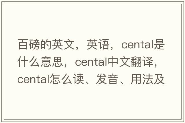 百磅的英文，英语，cental是什么意思，cental中文翻译，cental怎么读、发音、用法及例句