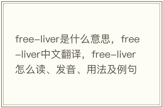 free-liver是什么意思，free-liver中文翻译，free-liver怎么读、发音、用法及例句