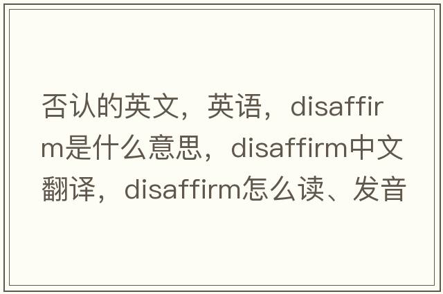 否认的英文，英语，disaffirm是什么意思，disaffirm中文翻译，disaffirm怎么读、发音、用法及例句