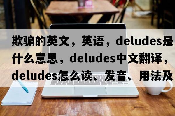 欺骗的英文，英语，deludes是什么意思，deludes中文翻译，deludes怎么读、发音、用法及例句