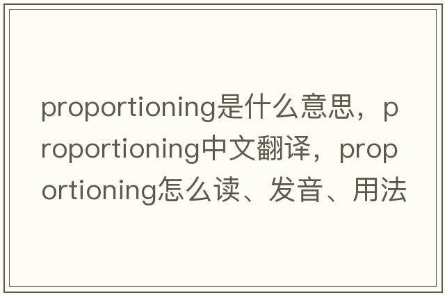 proportioning是什么意思，proportioning中文翻译，proportioning怎么读、发音、用法及例句